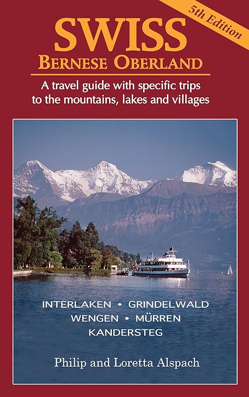 SWISS Bernese Oberland - Newly Revised 5th Edition - A Travel Guide with Specific Trips to the Mountains, Lakes and Villages with New Section on the Cities, Towns and Villages by Philip H. Alspach