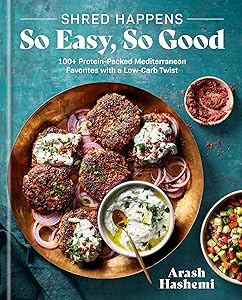 Shred Happens: So Easy, So Good: 100+ Protein-Packed Mediterranean Favorites with a Low-Carb Twist; A Cookbook by Arash Hashemi