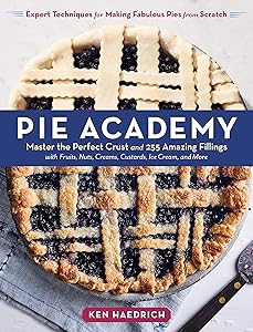 Pie Academy: Master the Perfect Crust and 255 Amazing Fillings, with Fruits, Nuts, Creams, Custards, Ice Cream, and More; Expert Techniques for Making Fabulous Pies from Scratch by Ken Haedrich