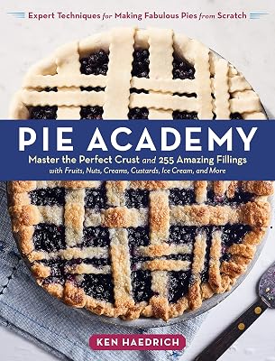 Pie Academy: Master the Perfect Crust and 255 Amazing Fillings, with Fruits, Nuts, Creams, Custards, Ice Cream, and More; Expert Techniques for Making Fabulous Pies from Scratch