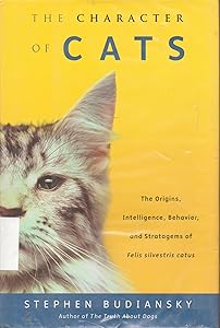 The Character of Cats: The Origins, Intelligence, Behavior and Stratagems of Felissilvestris catus by Stephen Budiansky
