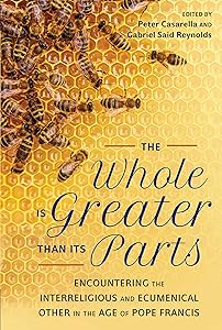 The Whole Is Greater Than Its Parts: Encountering the Interreligious and Ecumenical Other in the Age of Pope Francis by Peter Casarella