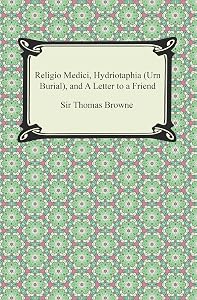 Religio Medici, Hydriotaphia (Urn Burial), and A Letter to a Friend