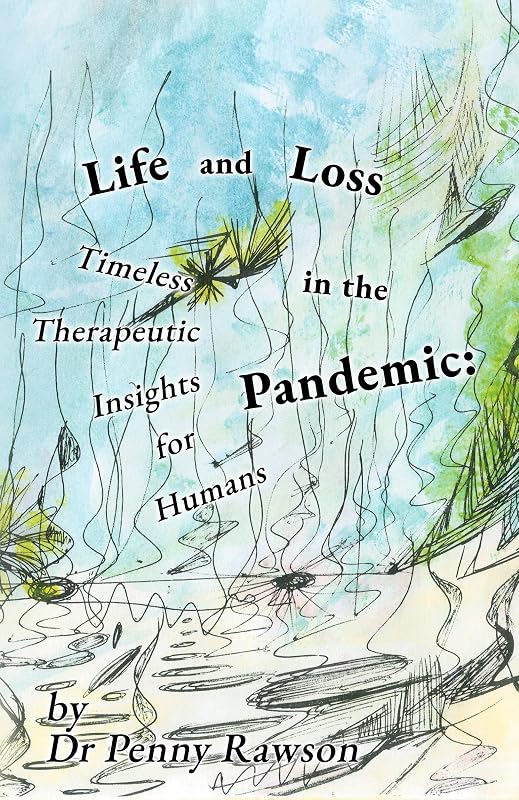Life and Loss in the Pandemic: Timeless Therapeutic Insights for Humans by Dr Penny Rawson