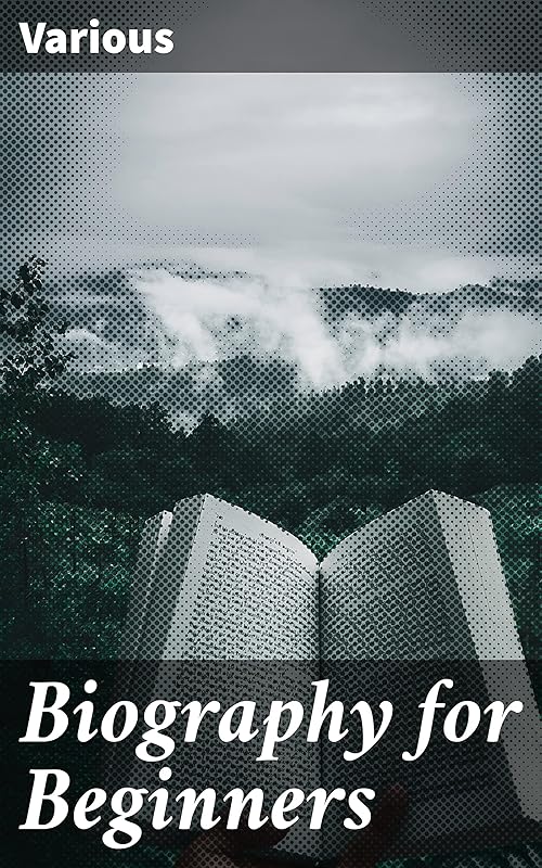 Biography for Beginners: Being a Collection of Miscellaneous Examples for the Use of Upper Forms by Various