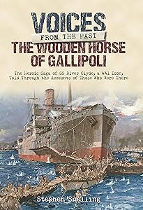 The Wooden Horse of Gallipoli: The Heroic Saga of SS River Clyde, a WW1 Icon, Told Through the Accounts of Those Who Were There (Voices from the Past)