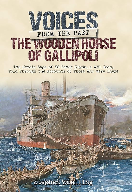The Wooden Horse of Gallipoli: The Heroic Saga of SS River Clyde, a WW1 Icon, Told Through the Accounts of Those Who Were There (Voices from the Past) by Stephen Snelling