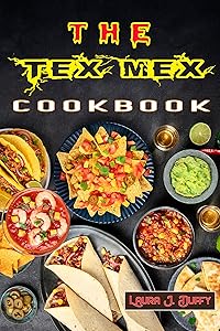 THE TEX MEX COOKBOOK: A Modern Mexican and Spanish Cookbook, Favourite Recipes to Make at Home Quick & Easy by Laura J. Duffy
