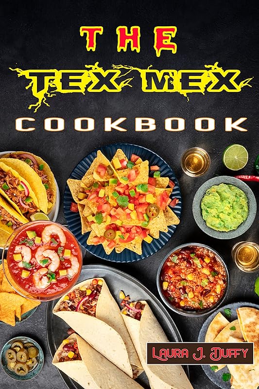 THE TEX MEX COOKBOOK: A Modern Mexican and Spanish Cookbook, Favourite Recipes to Make at Home Quick & Easy by Laura J. Duffy