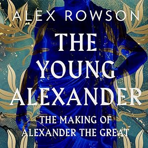 The Young Alexander: The Making of Alexander the Great by Alex Rowson
