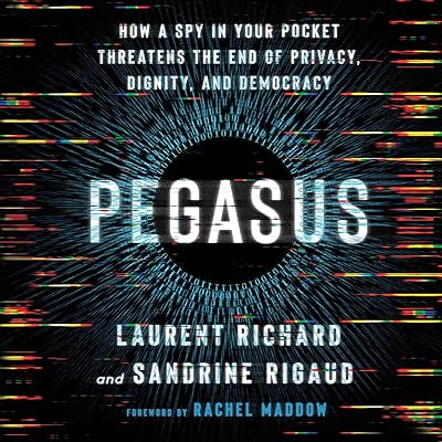 Pegasus: How a Spy in Your Pocket Threatens the End of Privacy, Dignity, and Democracy