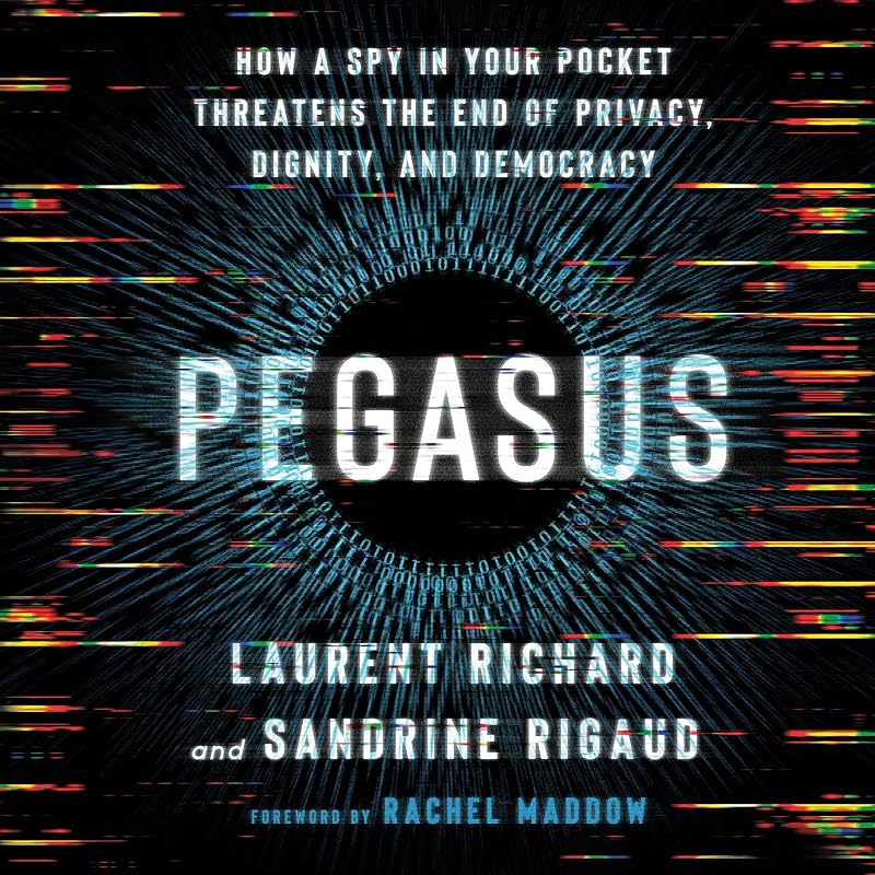 Pegasus: How a Spy in Your Pocket Threatens the End of Privacy, Dignity, and Democracy by Laurent Richard