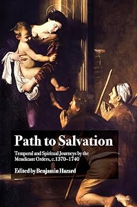 Path to Salvation: Temporal and Spiritual Journeys by the Mendicant Orders, c.1370–1740 by Benjamin Hazard