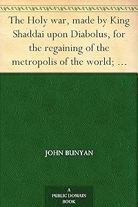 The Holy war, made by King Shaddai upon Diabolus, for the regaining of the metropolis of the world; or, the losing and taking again of the town of Mansoul