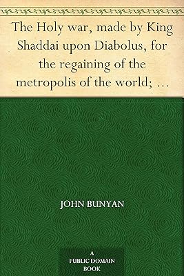 The Holy war, made by King Shaddai upon Diabolus, for the regaining of the metropolis of the world; or, the losing and taking again of the town of Mansoul