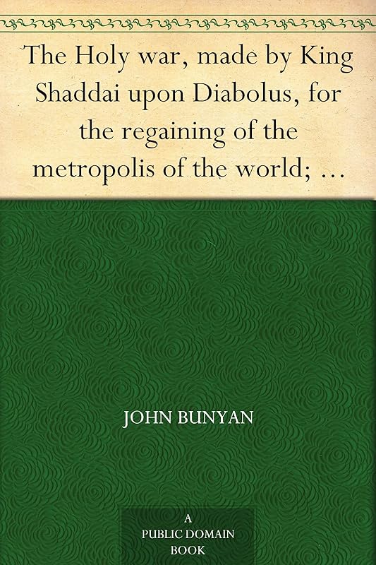 The Holy war, made by King Shaddai upon Diabolus, for the regaining of the metropolis of the world; or, the losing and taking again of the town of Mansoul by John Bunyan