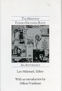 The Merits of Flexible Exchange Rates: An Anthology by Leo Melamed