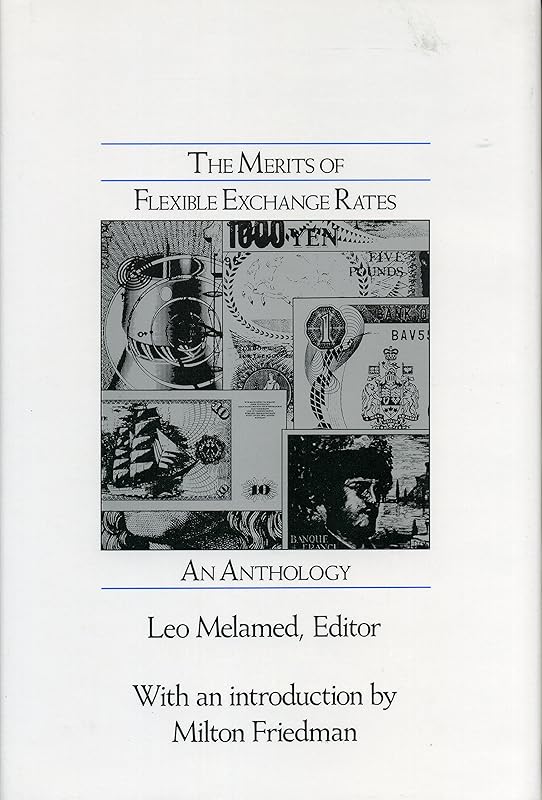The Merits of Flexible Exchange Rates: An Anthology by Leo Melamed