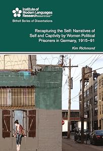 Recapturing the Self: Narratives of Self and Captivity by Women Political Prisoners in Germany, 1915-91 by Kim Richmond