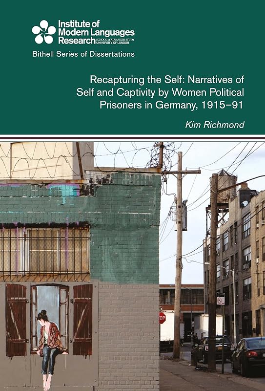 Recapturing the Self: Narratives of Self and Captivity by Women Political Prisoners in Germany, 1915-91 by Kim Richmond