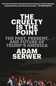 The Cruelty Is the Point: The Past, Present, and Future of Trump's America by Adam Serwer