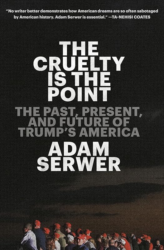 The Cruelty Is the Point: The Past, Present, and Future of Trump's America by Adam Serwer