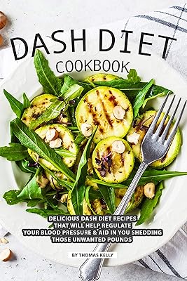 DASH Diet Cookbook: Delicious DASH Diet Recipes that Will Help Regulate your Blood Pressure Aid In You Shedding Those Unwanted Pounds