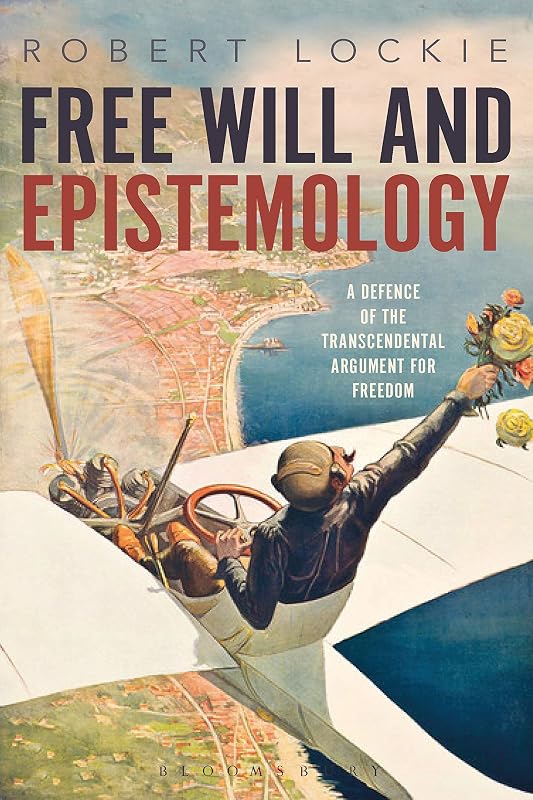 Free Will and Epistemology: A Defence of the Transcendental Argument for Freedom by Robert Lockie