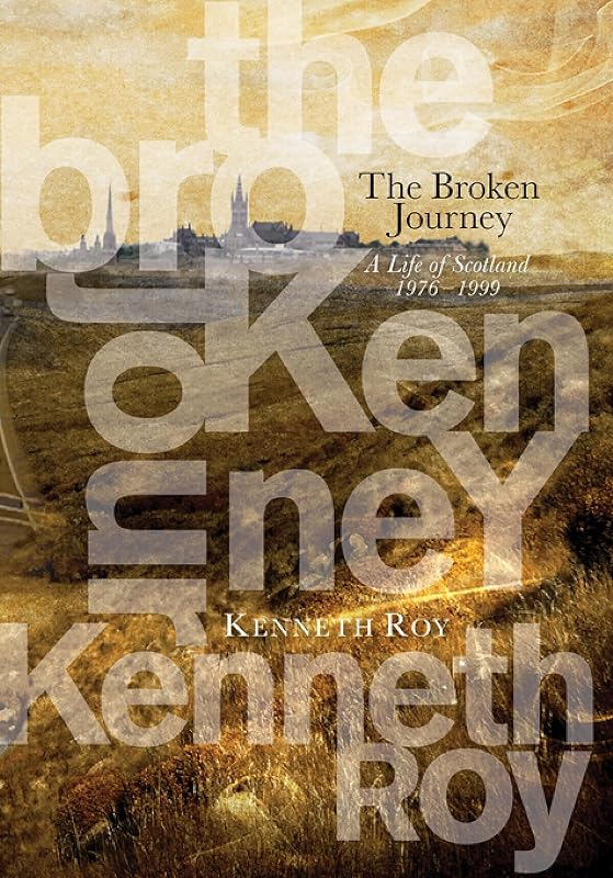 The Broken Journey: A Life of Scotland, 1976–1999 by Kenneth Roy