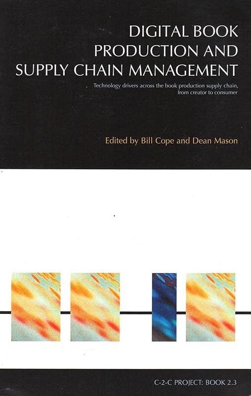 Digital Book Production and Supply Chain Management: Technology drivers across the book production supply chain, from creator to consumer (C-2-C series) by Bill Cope