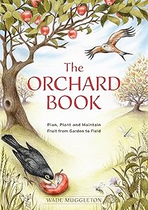The Orchard Book: Plan, Plant and Maintain Fruit from Garden to Field by Wade Muggleton