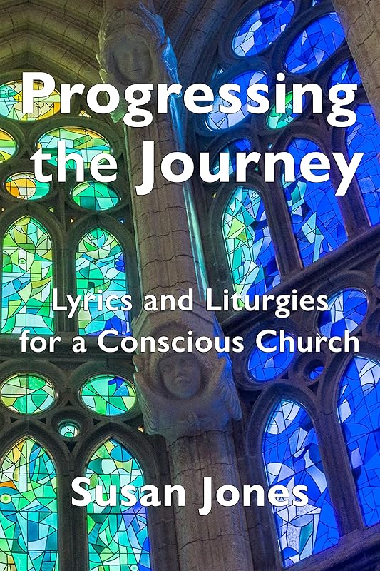 Progressing the Journey: Lyrics and Liturgy for a Conscious Church by Susan Jones