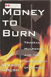 Money to burn: Trudeau, Mulroney, and the bankruptcy of Canada by D'Arcy Jenish