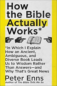 How the Bible Actually Works: In Which I Explain How An Ancient, Ambiguous, and Diverse Book Leads Us to Wisdom Rather Than Answers—and Why That's Great News by Peter Enns
