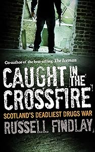 Caught in the Crossfire: Scotland's Deadliest Drugs War by Russell Findlay