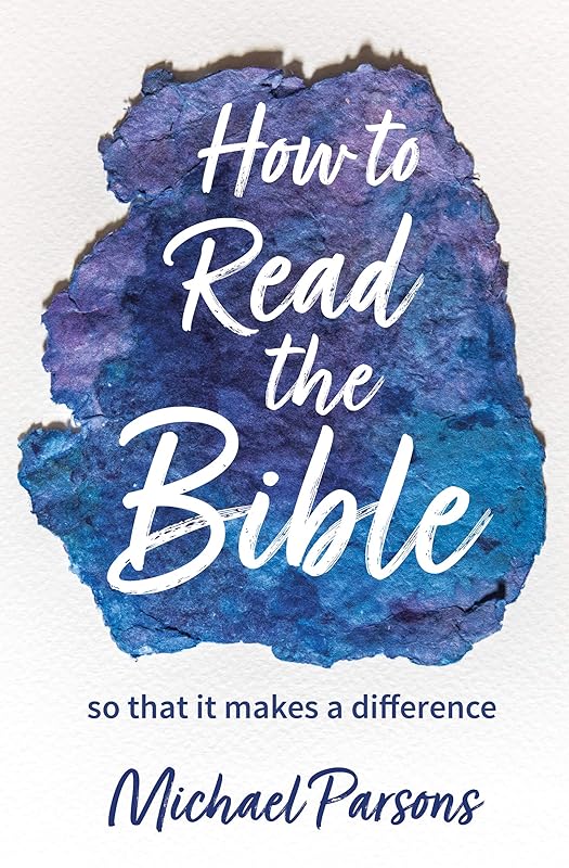 How to Read the Bible: so that it makes a difference by Michael Parsons