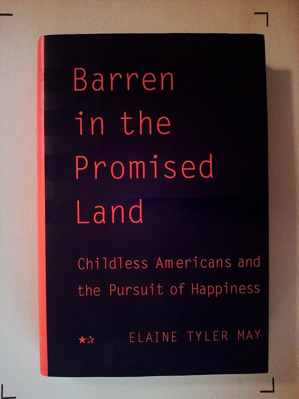 Barren In The Promised Land: Childless Americans And The Pursuit Of Happiness by Elaine Tyler May