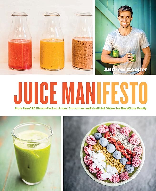 Juice Manifesto: More than 120 Flavor-Packed Juices, Smoothies and Healthful Meals for the Whole Family by Andrew Cooper