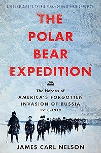 The Polar Bear Expedition: The Heroes of America's Forgotten Invasion of Russia, 1918-1919 by James Carl Nelson