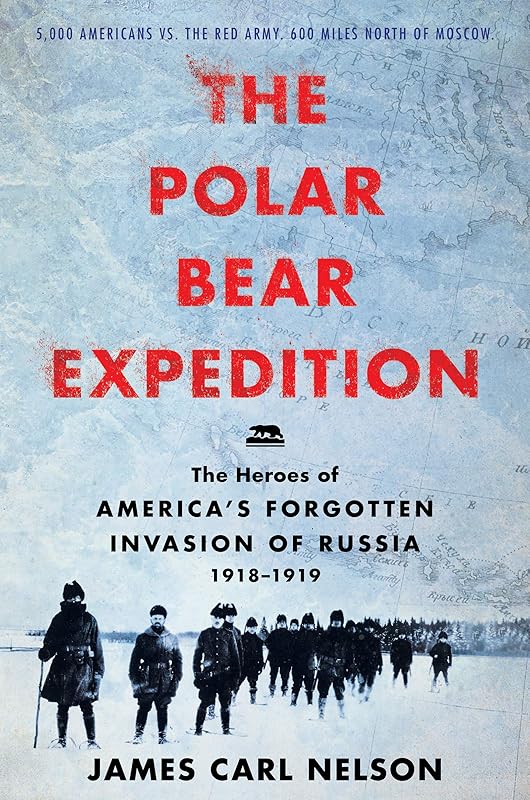 The Polar Bear Expedition: The Heroes of America's Forgotten Invasion of Russia, 1918-1919 by James Carl Nelson