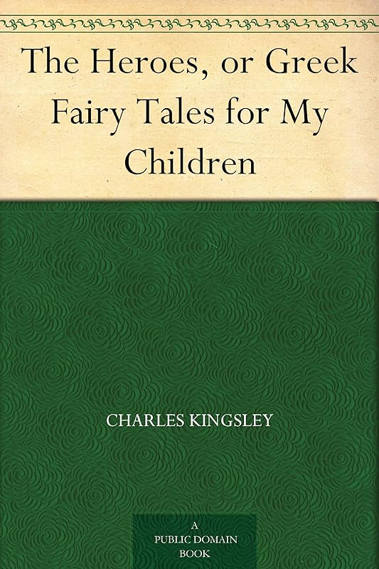 The Heroes, or Greek Fairy Tales for My Children by Charles Kingsley