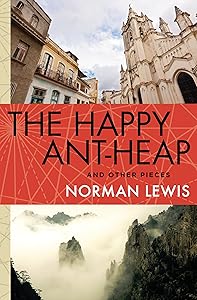 The Happy Ant-Heap: And Other Pieces by Norman Lewis