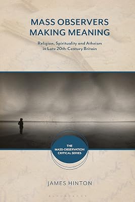 Mass Observers Making Meaning: Religion, Spirituality and Atheism in Late 20th-Century Britain (The Mass-Observation Critical Series)