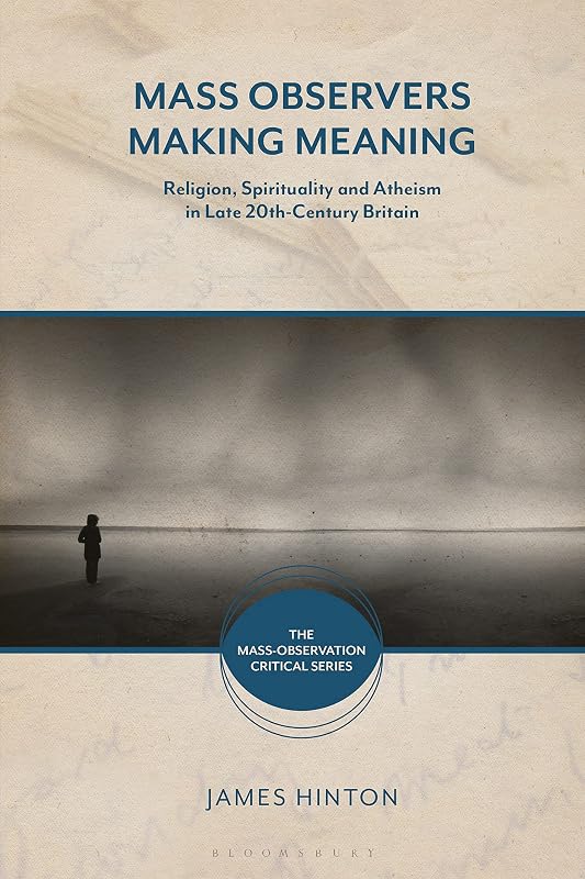 Mass Observers Making Meaning: Religion, Spirituality and Atheism in Late 20th-Century Britain (The Mass-Observation Critical Series) by James Hinton