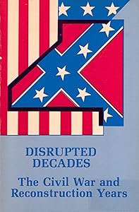 Disrupted Decades: The Civil War and Reconstruction Years by Robert Huhn Jones