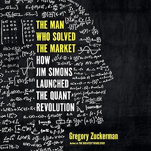 The Man Who Solved the Market: How Jim Simons Launched the Quant Revolution by Gregory Zuckerman