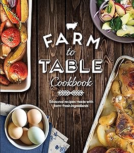 Farm to Table Cookbook: Seasonal Recipes Made With Farm-Fresh Ingredients by Publications International Ltd.