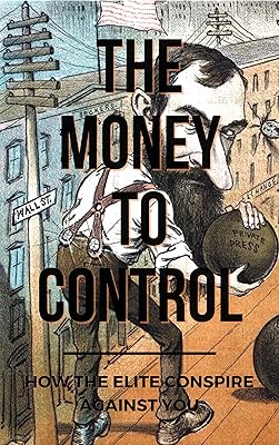 The Money To Control: How The Elite Conspire Against You (Deconstructing America Book 2)