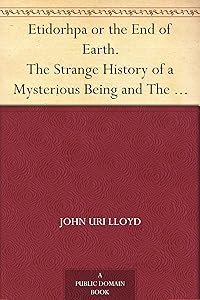 Etidorhpa or the End of Earth. The Strange History of a Mysterious Being and The Account of a Remarkable Journey by John Uri Lloyd