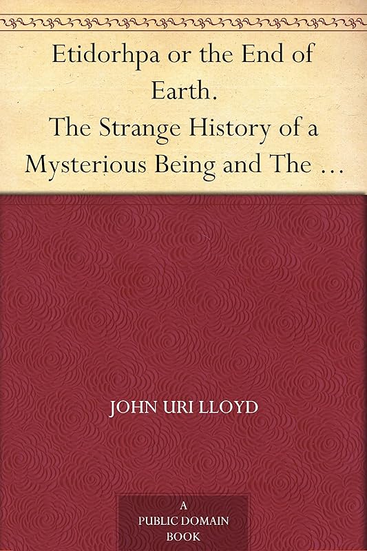 Etidorhpa or the End of Earth. The Strange History of a Mysterious Being and The Account of a Remarkable Journey by John Uri Lloyd
